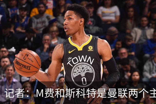 记者：M费和斯科特是曼联两个主要目标，琼阿梅尼可能进入考虑